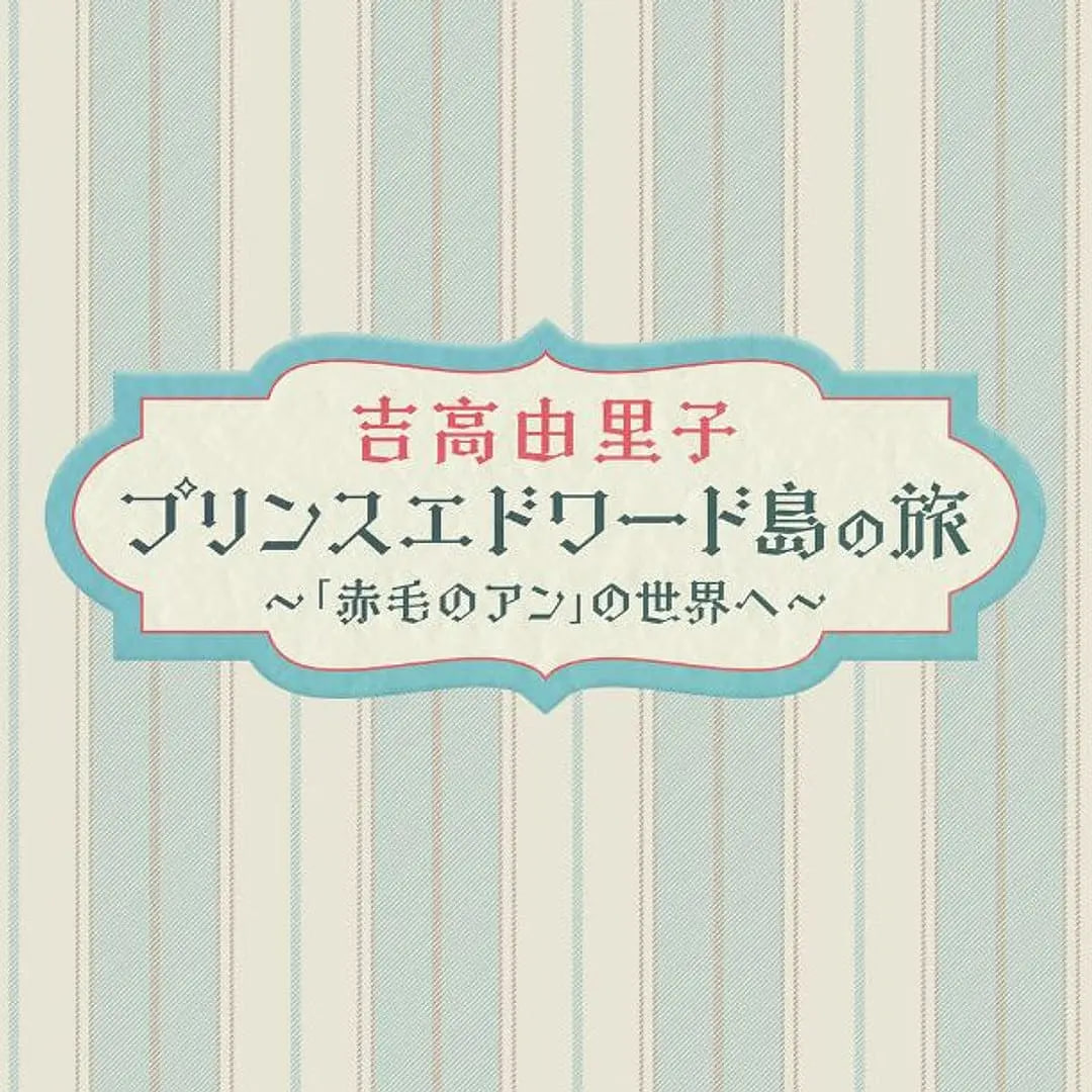 吉高由里子,愛德華王子島之旅,～走進(jìn)《紅發(fā)安妮》的世界～
